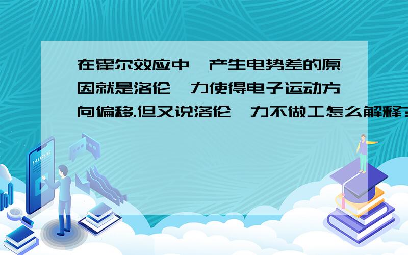 在霍尔效应中,产生电势差的原因就是洛伦兹力使得电子运动方向偏移.但又说洛伦兹力不做工怎么解释?在讲导线切割磁感线,产生感应电动势中也是洛伦兹使得电动势产生.两者怎么统一?