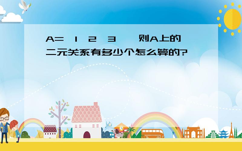 A={1,2,3},则A上的二元关系有多少个怎么算的?