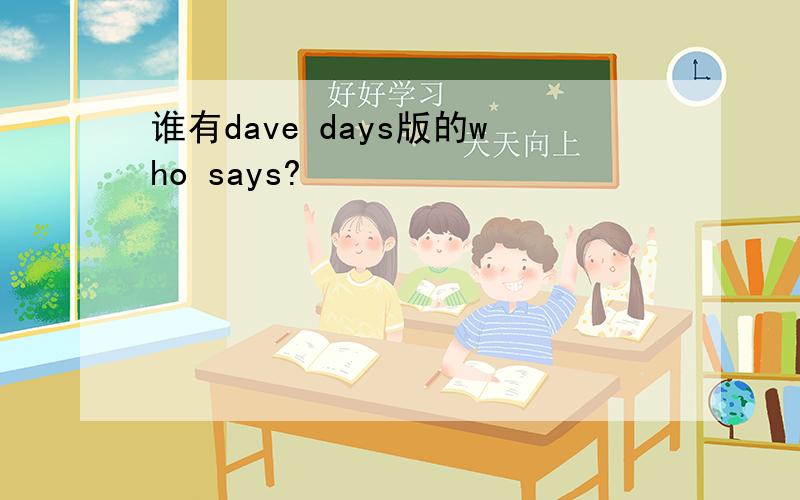 谁有dave days版的who says?