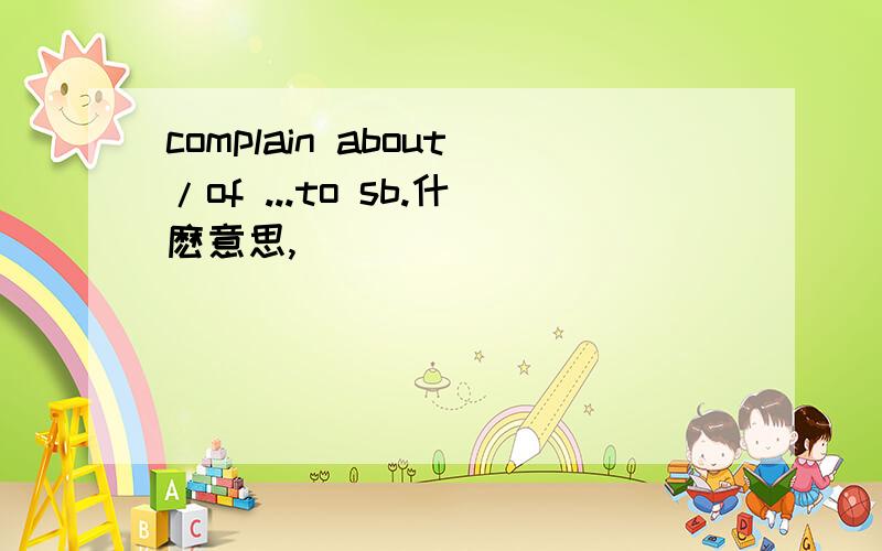 complain about/of ...to sb.什麽意思,