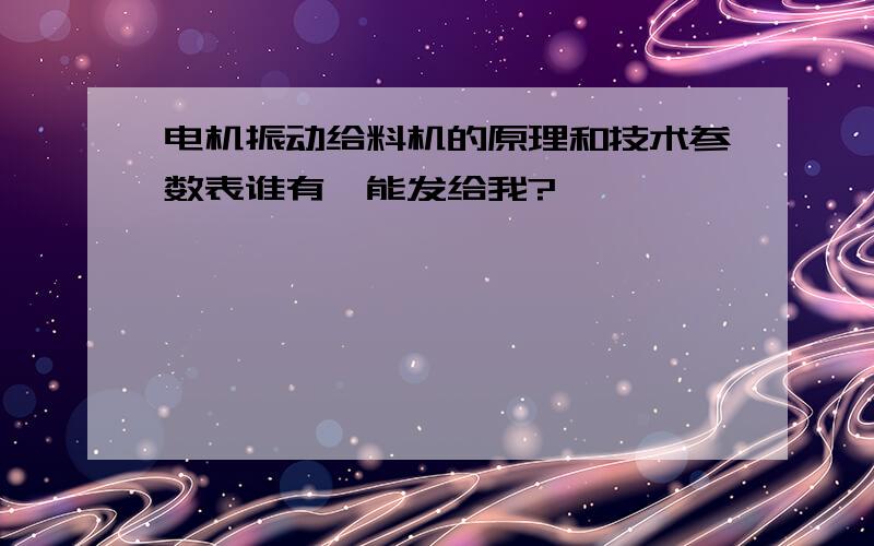 电机振动给料机的原理和技术参数表谁有,能发给我?