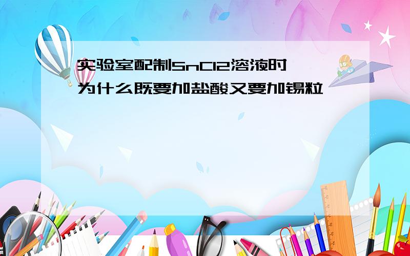 实验室配制SnCl2溶液时,为什么既要加盐酸又要加锡粒