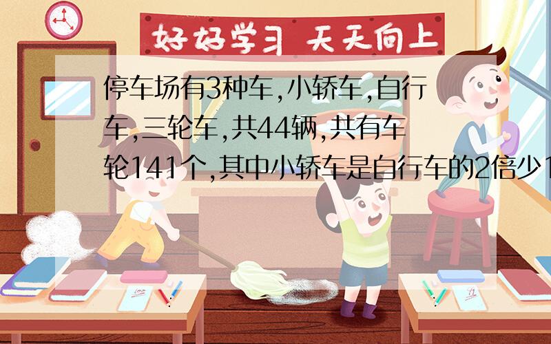 停车场有3种车,小轿车,自行车,三轮车,共44辆,共有车轮141个,其中小轿车是自行车的2倍少1,有多少辆自行车?