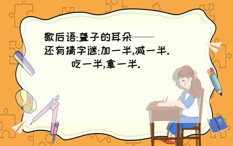 歇后语:聋子的耳朵——（ ）还有猜字谜:加一半,减一半.（ ）吃一半,拿一半.（ ）