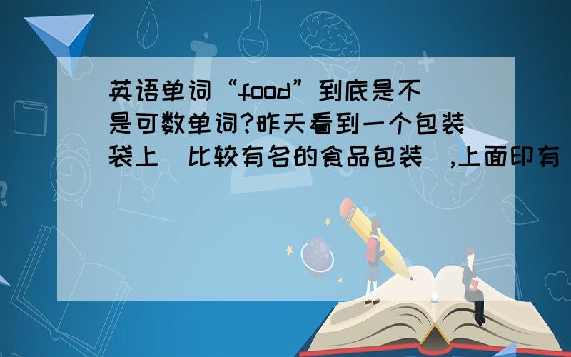 英语单词“food”到底是不是可数单词?昨天看到一个包装袋上（比较有名的食品包装）,上面印有“gutailang foods