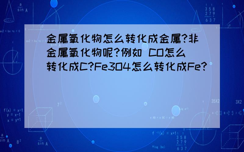 金属氧化物怎么转化成金属?非金属氧化物呢?例如 CO怎么转化成C?Fe3O4怎么转化成Fe?