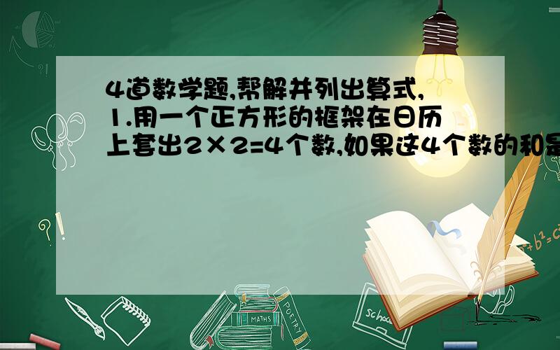 4道数学题,帮解并列出算式,1.用一个正方形的框架在日历上套出2×2=4个数,如果这4个数的和是108,这4个数分别是多少?这4个数的和能否是66?112?说明理由.2.如果某年的5月份中,有5个星期五,它们的