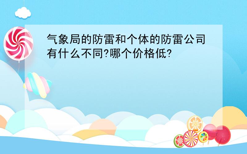 气象局的防雷和个体的防雷公司有什么不同?哪个价格低?