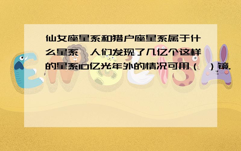 仙女座星系和猎户座星系属于什么星系,人们发现了几亿个这样的星系10亿光年外的情况可用（ ）镜.