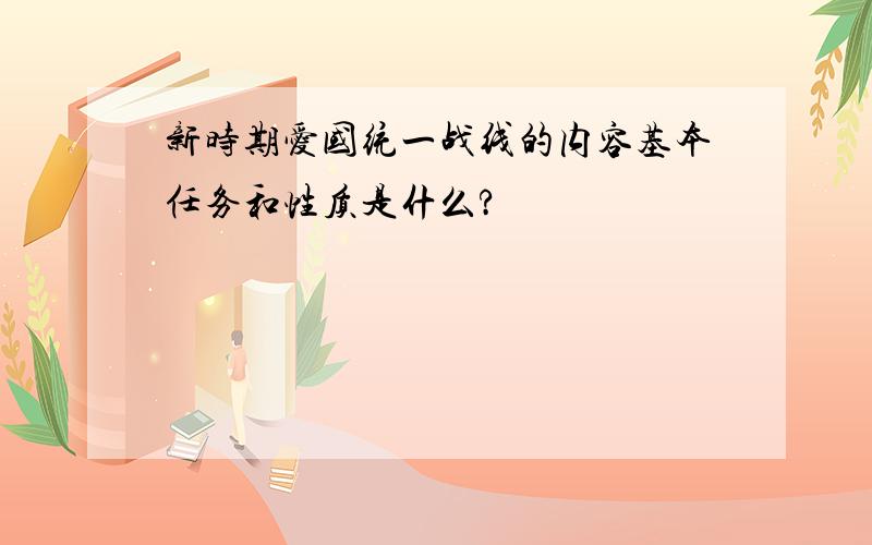 新时期爱国统一战线的内容基本任务和性质是什么?