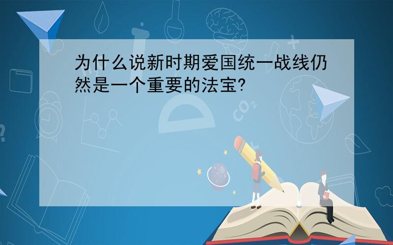 为什么说新时期爱国统一战线仍然是一个重要的法宝?