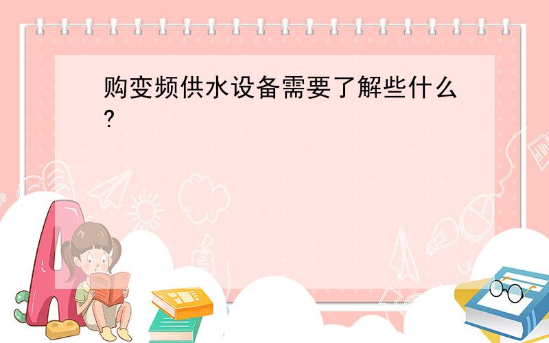 购变频供水设备需要了解些什么?