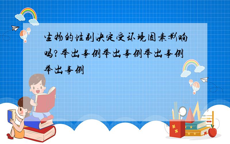 生物的性别决定受环境因素影响吗?举出事例举出事例举出事例举出事例