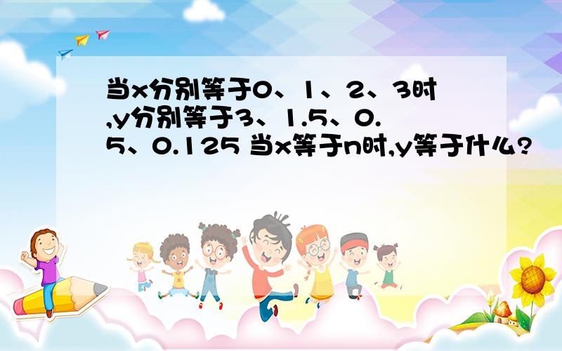 当x分别等于0、1、2、3时,y分别等于3、1.5、0.5、0.125 当x等于n时,y等于什么?