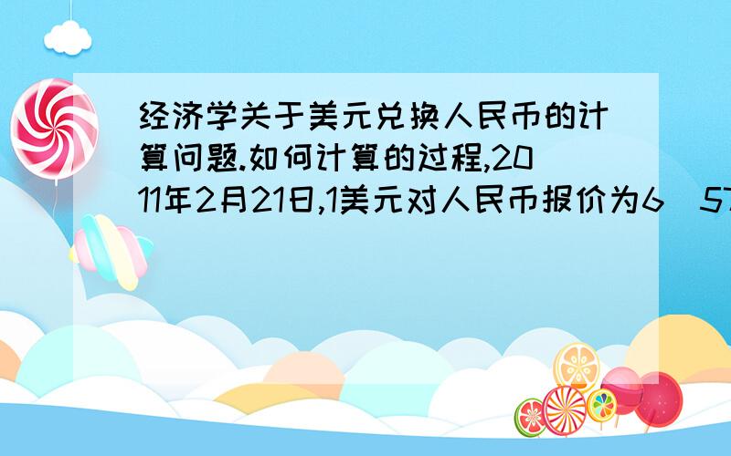 经济学关于美元兑换人民币的计算问题.如何计算的过程,2011年2月21日,1美元对人民币报价为6．57元.自2005年我国汇率制度改革以来,人民币已累计升值24％.据此推算,2005年我国实行汇率制度改革