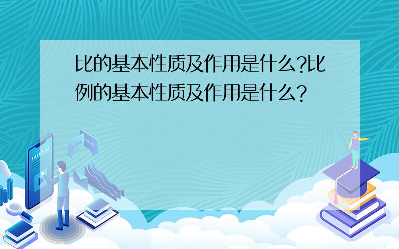 比的基本性质及作用是什么?比例的基本性质及作用是什么?