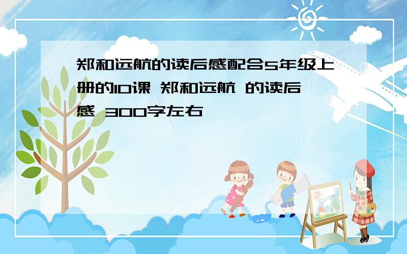 郑和远航的读后感配合5年级上册的10课 郑和远航 的读后感 300字左右