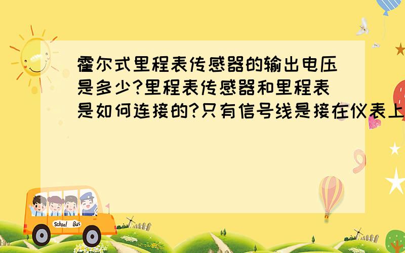 霍尔式里程表传感器的输出电压是多少?里程表传感器和里程表是如何连接的?只有信号线是接在仪表上的吗?