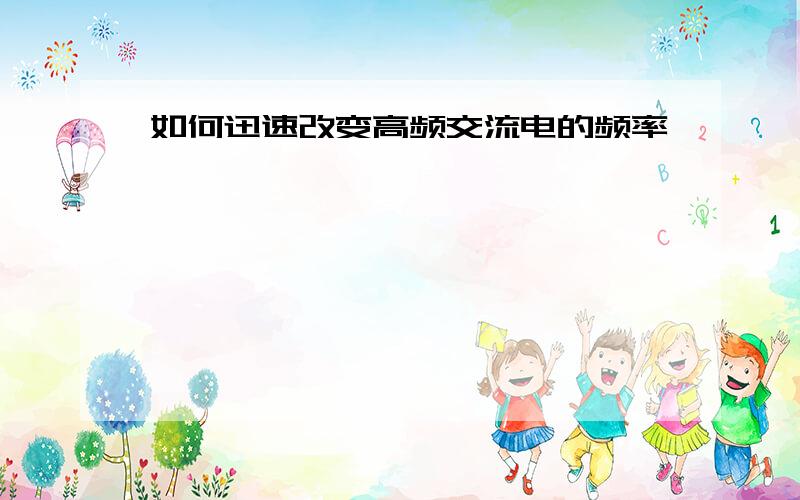 如何迅速改变高频交流电的频率