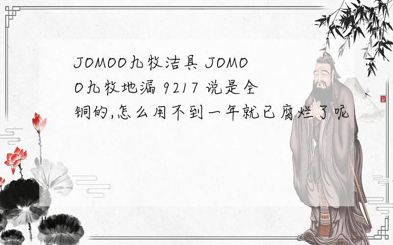 JOMOO九牧洁具 JOMOO九牧地漏 9217 说是全铜的,怎么用不到一年就已腐烂了呢