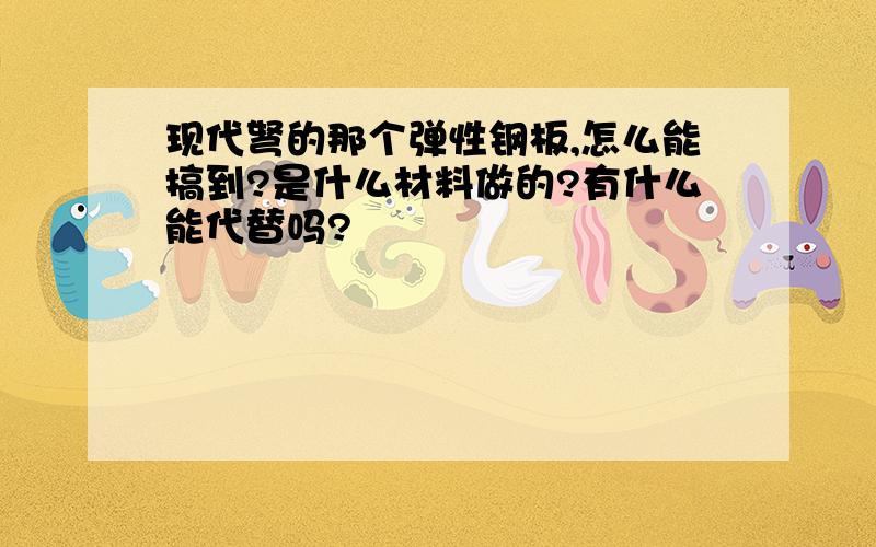 现代弩的那个弹性钢板,怎么能搞到?是什么材料做的?有什么能代替吗?