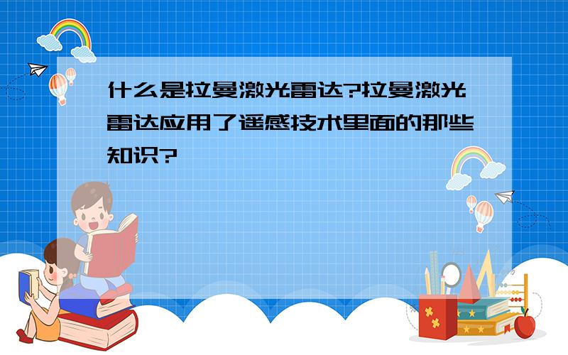 什么是拉曼激光雷达?拉曼激光雷达应用了遥感技术里面的那些知识?