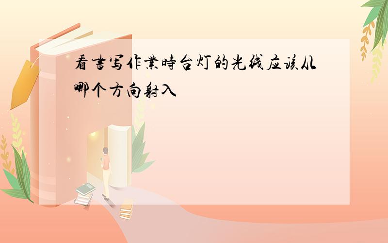 看书写作业时台灯的光线应该从哪个方向射入