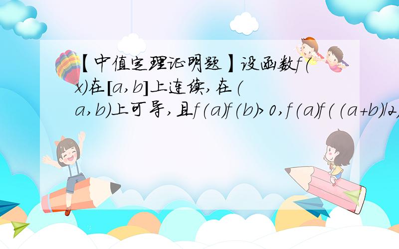 【中值定理证明题】设函数f(x)在[a,b]上连续,在(a,b)上可导,且f(a)f(b)>0,f(a)f((a+b)/2)