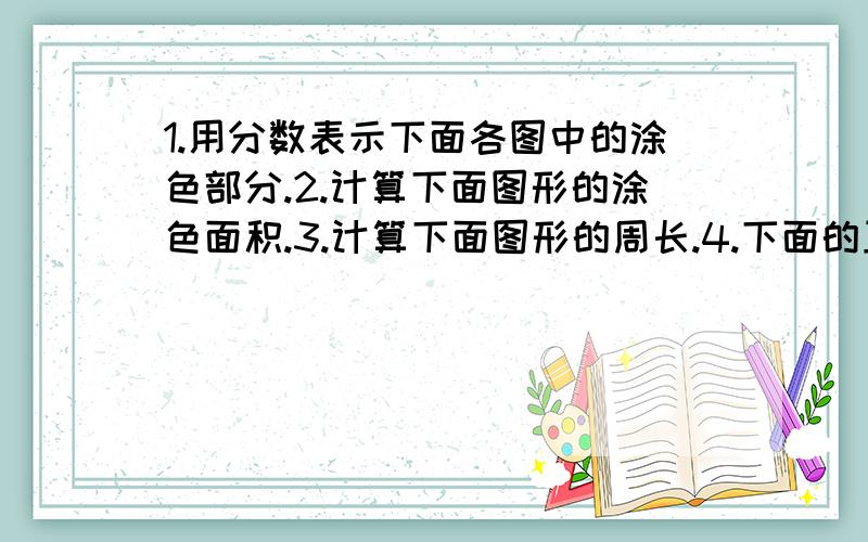 1.用分数表示下面各图中的涂色部分.2.计算下面图形的涂色面积.3.计算下面图形的周长.4.下面的正方形的边长都是1.涂色部分面积相等的是：                                                    .急