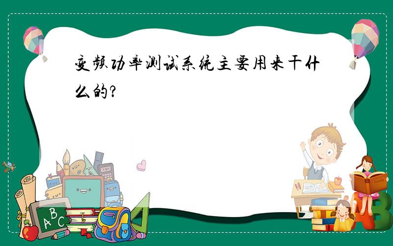 变频功率测试系统主要用来干什么的?