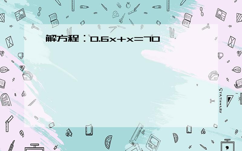 解方程：0.6x+x=70