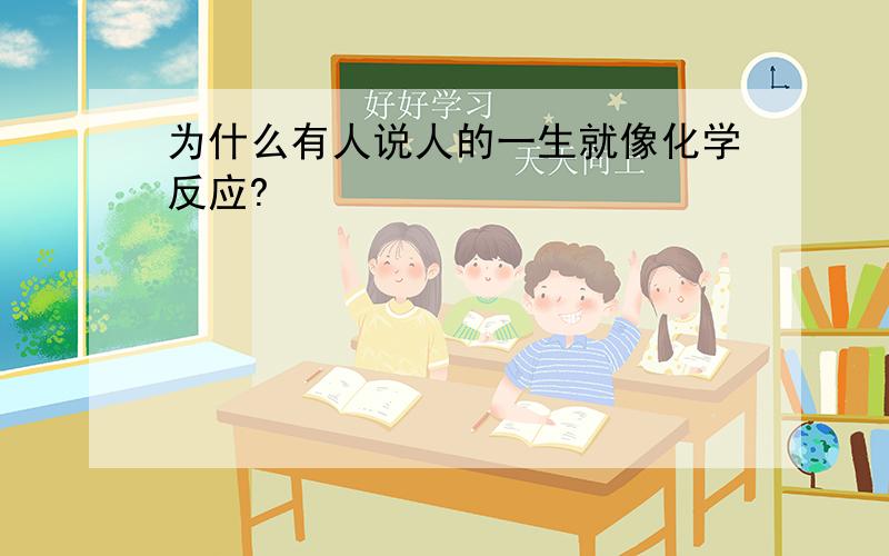 为什么有人说人的一生就像化学反应?