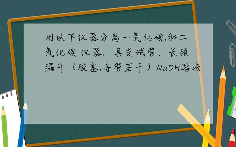 用以下仪器分离一氧化碳,和二氧化碳 仪器：具支试管、长颈漏斗（胶塞,导管若干）NaOH溶液