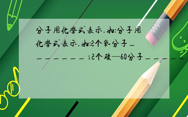 分子用化学式表示.如：分子用化学式表示.如：2个氧分子_______ ；2个碳—60分子______；3个二氧化碳分子_______.