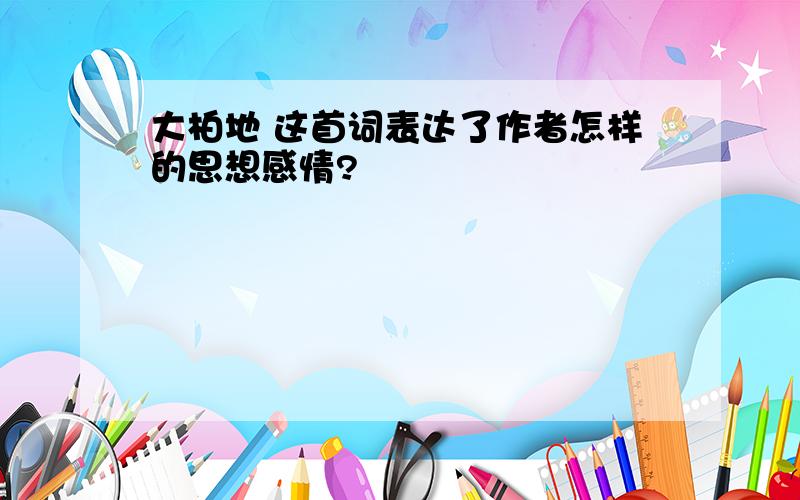 大柏地 这首词表达了作者怎样的思想感情?