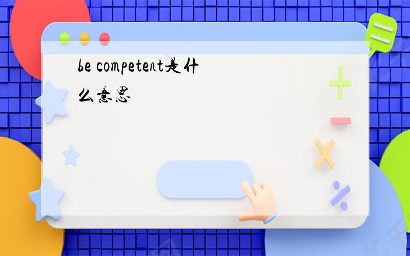 be competent是什么意思