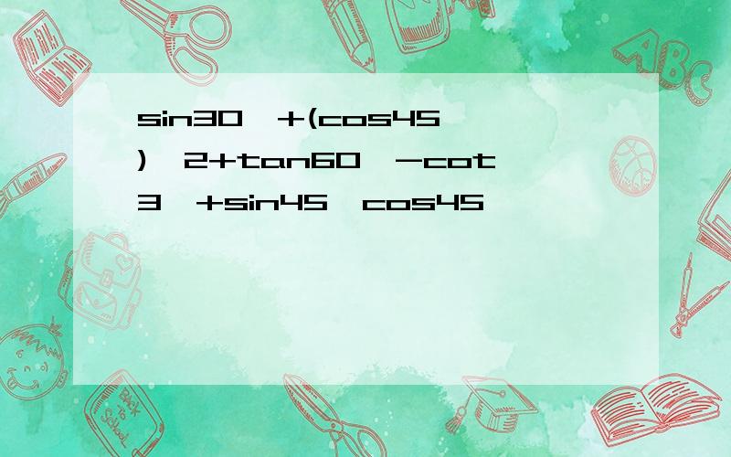 sin30°+(cos45°)∧2+tan60°-cot3°+sin45°cos45°