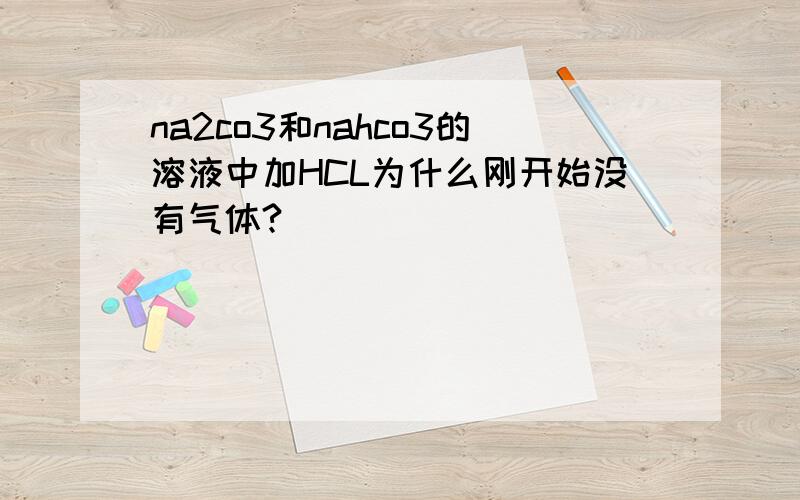 na2co3和nahco3的溶液中加HCL为什么刚开始没有气体?