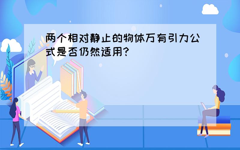 两个相对静止的物体万有引力公式是否仍然适用?