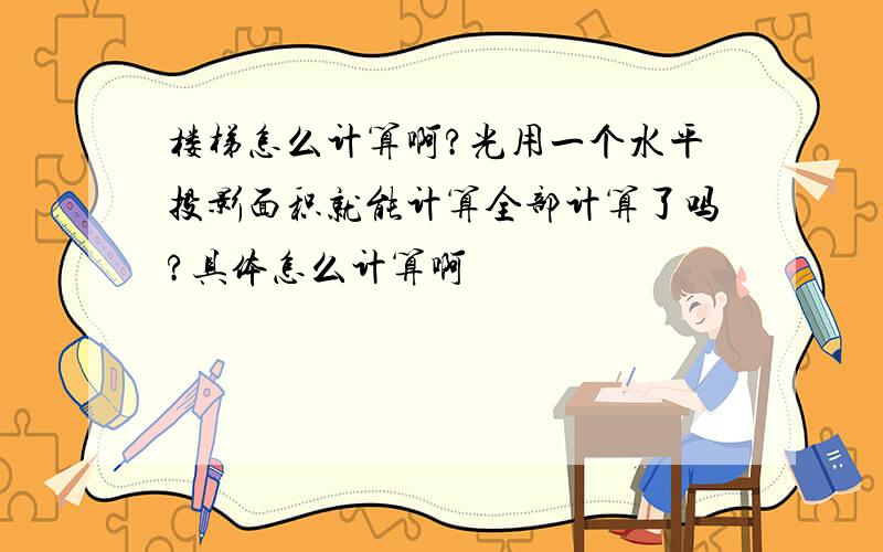 楼梯怎么计算啊?光用一个水平投影面积就能计算全部计算了吗?具体怎么计算啊