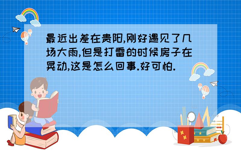 最近出差在贵阳,刚好遇见了几场大雨,但是打雷的时候房子在晃动,这是怎么回事.好可怕.