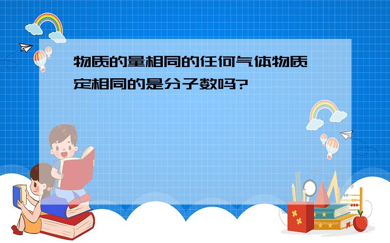 物质的量相同的任何气体物质一定相同的是分子数吗?