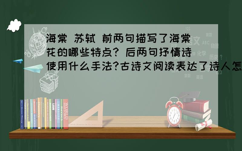 海棠 苏轼 前两句描写了海棠花的哪些特点? 后两句抒情诗使用什么手法?古诗文阅读表达了诗人怎么样思想感情？    各位，拜托快点啊 。 急用。。