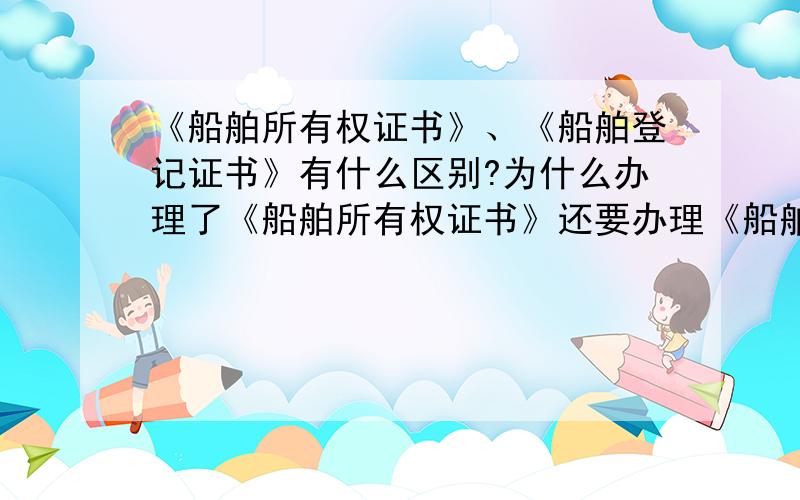 《船舶所有权证书》、《船舶登记证书》有什么区别?为什么办理了《船舶所有权证书》还要办理《船舶登记证书》呢?