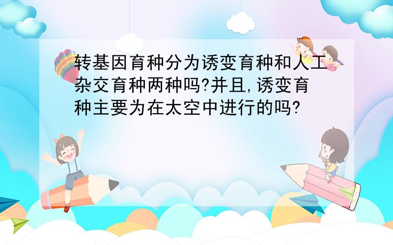 转基因育种分为诱变育种和人工杂交育种两种吗?并且,诱变育种主要为在太空中进行的吗?