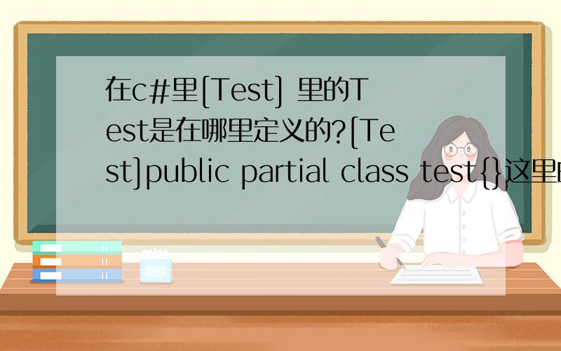 在c#里[Test] 里的Test是在哪里定义的?[Test]public partial class test{}这里的Test.