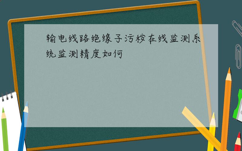 输电线路绝缘子污秽在线监测系统监测精度如何