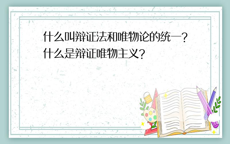 什么叫辩证法和唯物论的统一?什么是辩证唯物主义?