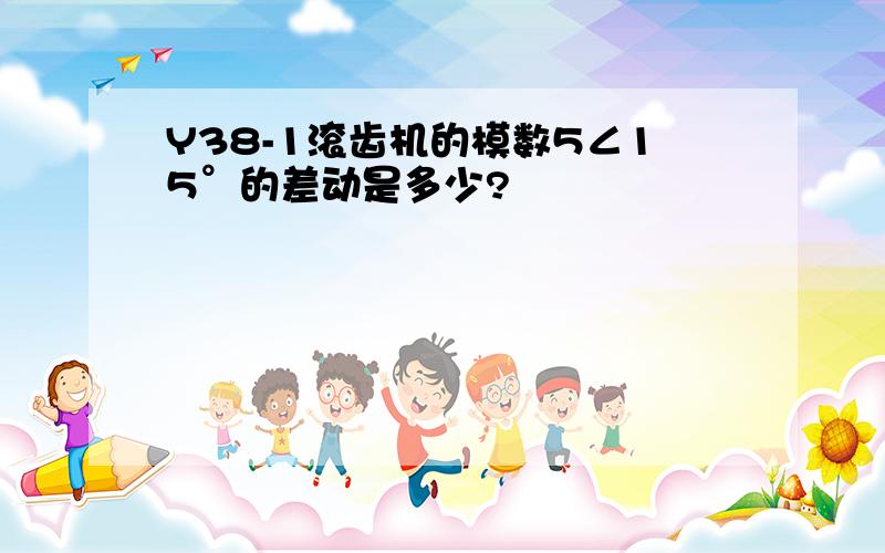 Y38-1滚齿机的模数5∠15°的差动是多少?