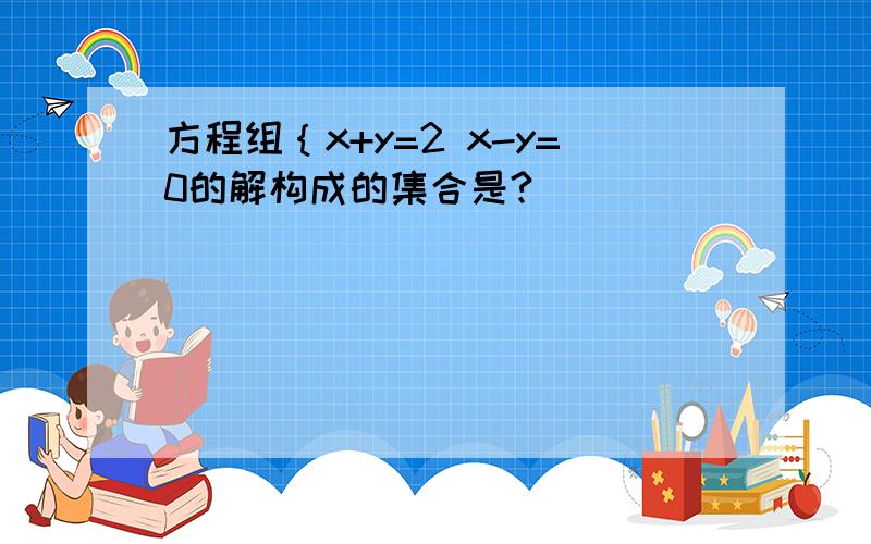 方程组｛x+y=2 x-y=0的解构成的集合是?